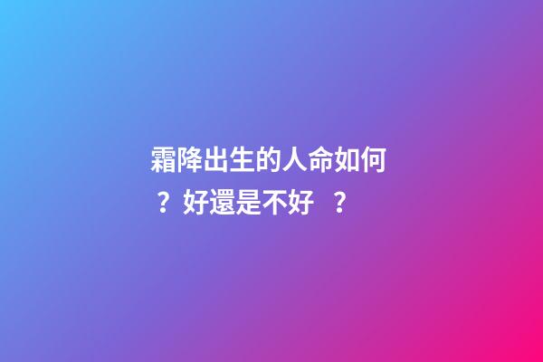 霜降出生的人命如何？好還是不好？